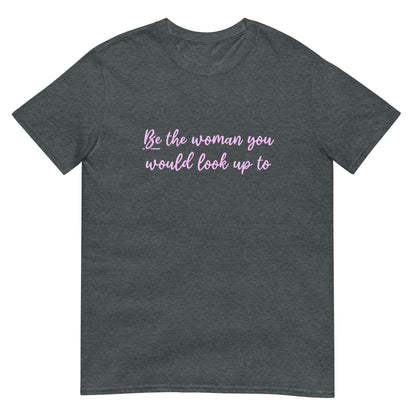 Be The Woman You Would Look Up To Unisex T-Shirt