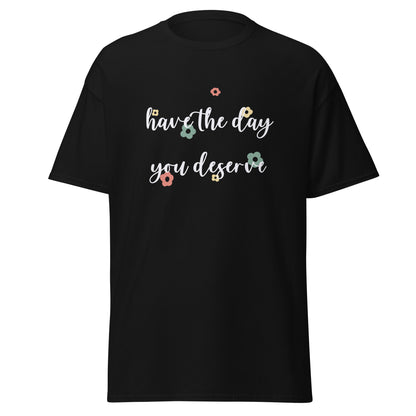 Have The Day You Deserve Unisex Classic Tee