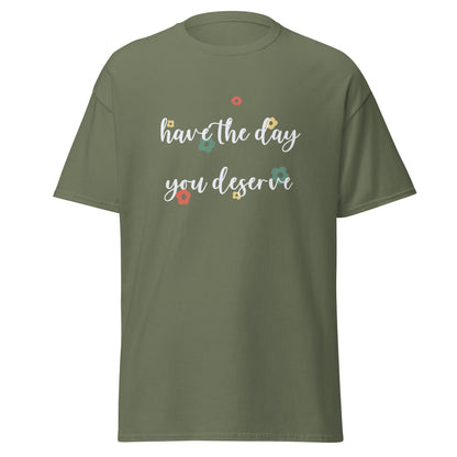 Have The Day You Deserve Unisex Classic Tee