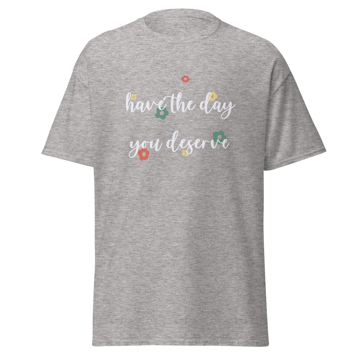 Have The Day You Deserve Unisex Classic Tee